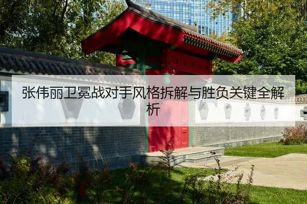 张伟丽卫冕战对手风格拆解与胜负关键全解析