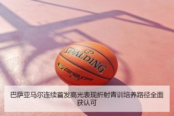 巴萨亚马尔连续首发高光表现折射青训培养路径全面获认可