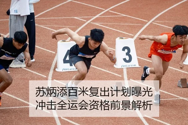 苏炳添百米复出计划曝光 冲击全运会资格前景解析