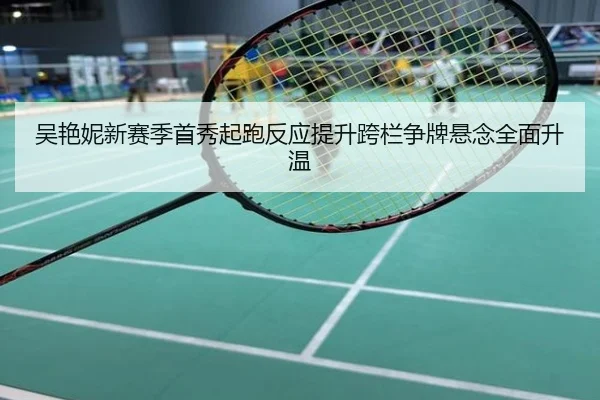吴艳妮新赛季首秀起跑反应提升跨栏争牌悬念全面升温