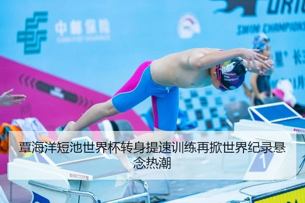 覃海洋短池世界杯转身提速训练再掀世界纪录悬念热潮